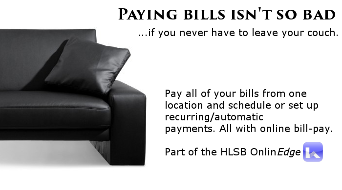 Paying bills isn't so bad... if you never have to leave your couch. Pay all of your bills from one location and schedule or set up recurring or automatic payments. All with online bill-pay. Par of the HLSB online edge.